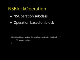 NSBlockOperation
• NSOperation subclass
• Operation based on block

 [NSBlockOperation blockOperationWithBlock:^{
       // some code...
 }];
 