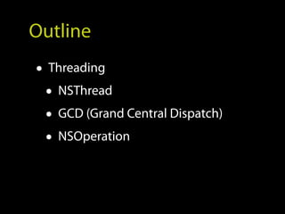 Outline
• Threading
  • NSThread
  • GCD (Grand Central Dispatch)
  • NSOperation
 