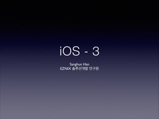 iOS - 3
Sanghun Han	

EZNIX 솔루션개발 연구원

 