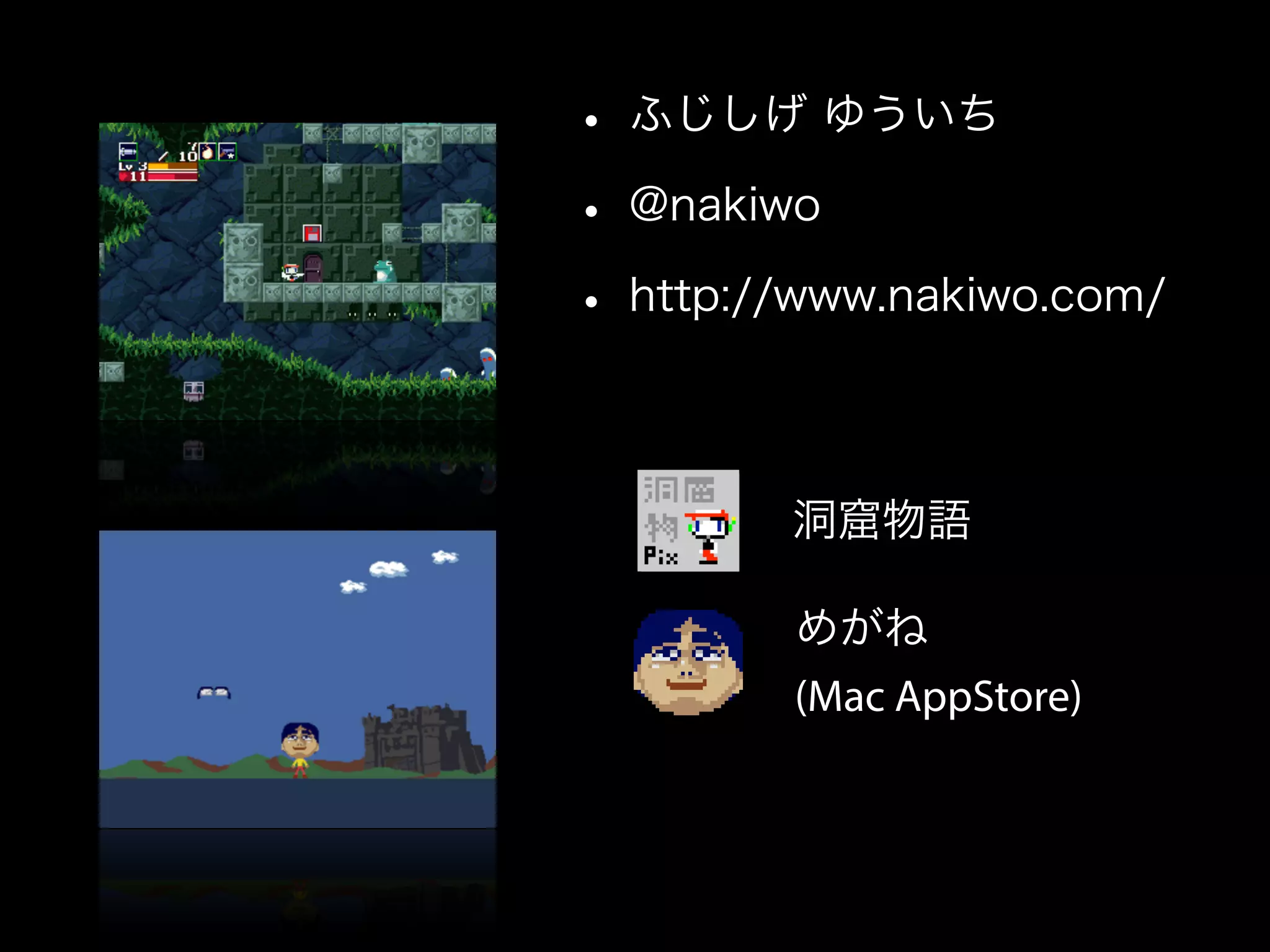 • ふじしげ ゆういち
• @nakiwo
• http://www.nakiwo.com/
洞窟物語
めがね
(Mac AppStore)
 