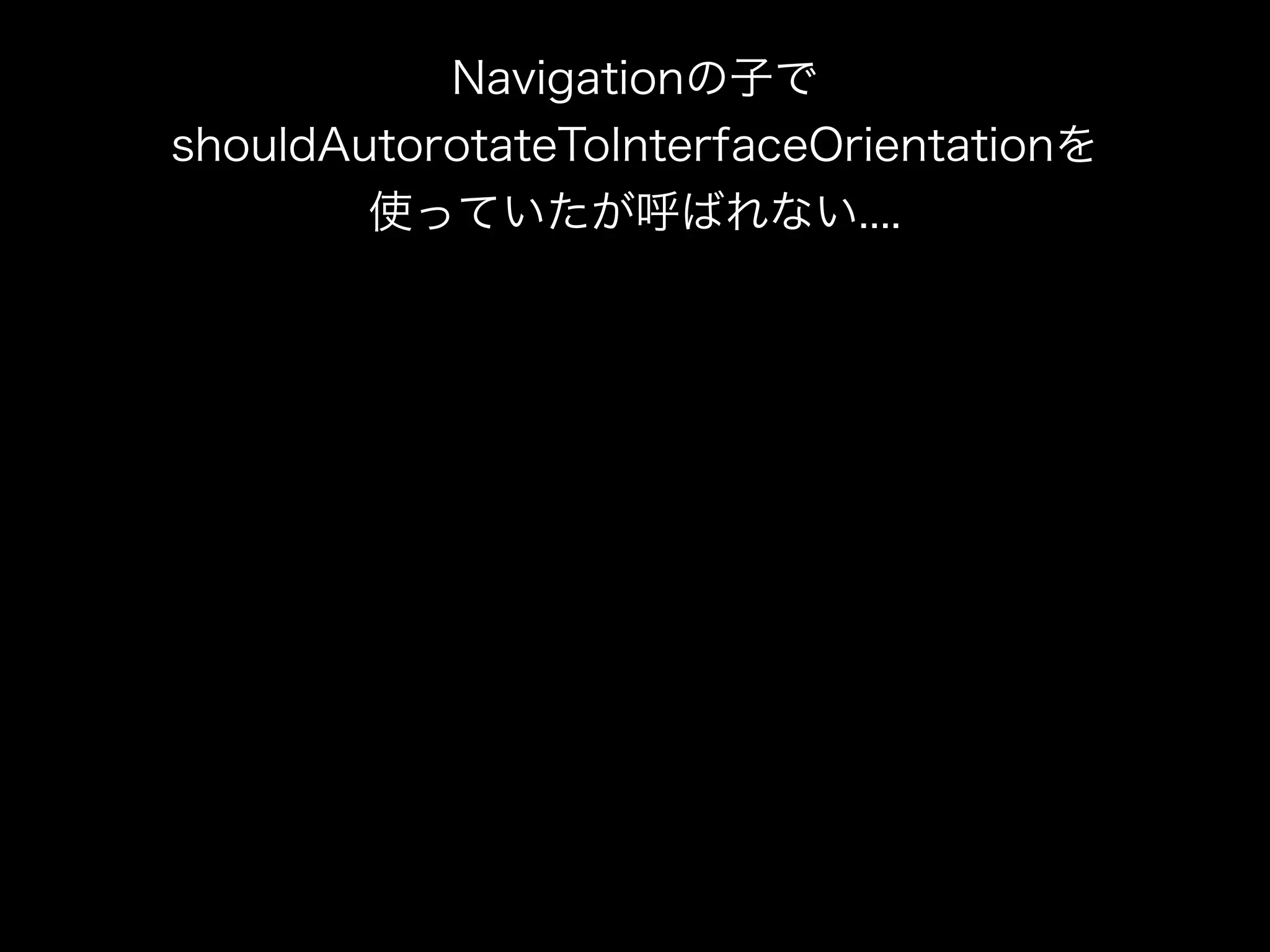 Navigationの子で
shouldAutorotateToInterfaceOrientationを
使っていたが呼ばれない....
 