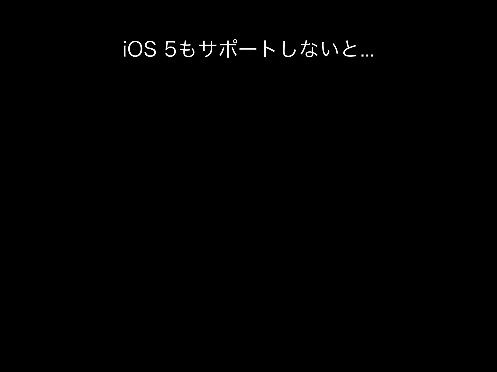 iOS 5もサポートしないと...
 