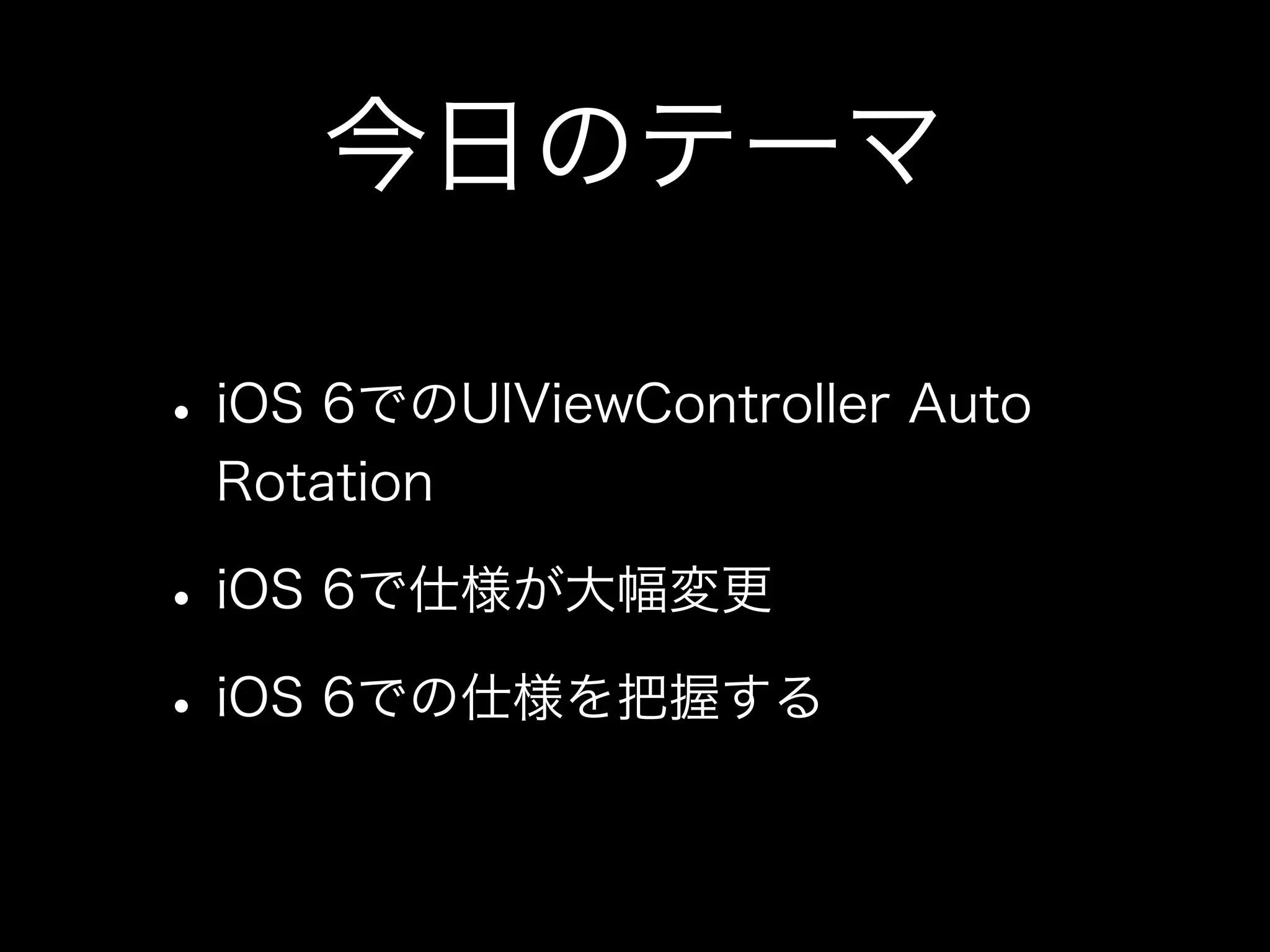今日のテーマ
•iOS 6でのUIViewController Auto
Rotation
•iOS 6で仕様が大幅変更
•iOS 6での仕様を把握する
 