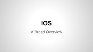iOS
A Broad Overview

 