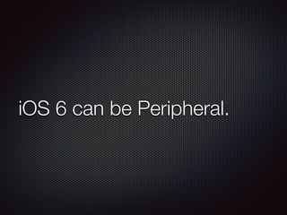 iOS 6 can be Peripheral.
 