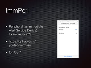 ImmPeri
Peripheral (as Immediate
Alert Service Device)
Example for iOS
https://github.com/
youten/ImmPeri
for iOS 7
 