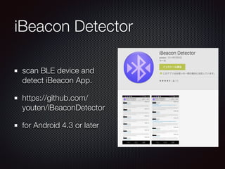 iBeacon Detector
scan BLE device and
detect iBeacon App.
https://github.com/
youten/iBeaconDetector
for Android 4.3 or later
 