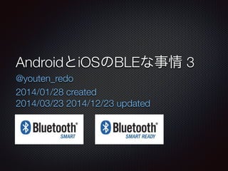 AndroidとiOSのBLEな事情 3
2014/01/28 created
2014/03/23 2014/12/23 updated
@youten_redo
 