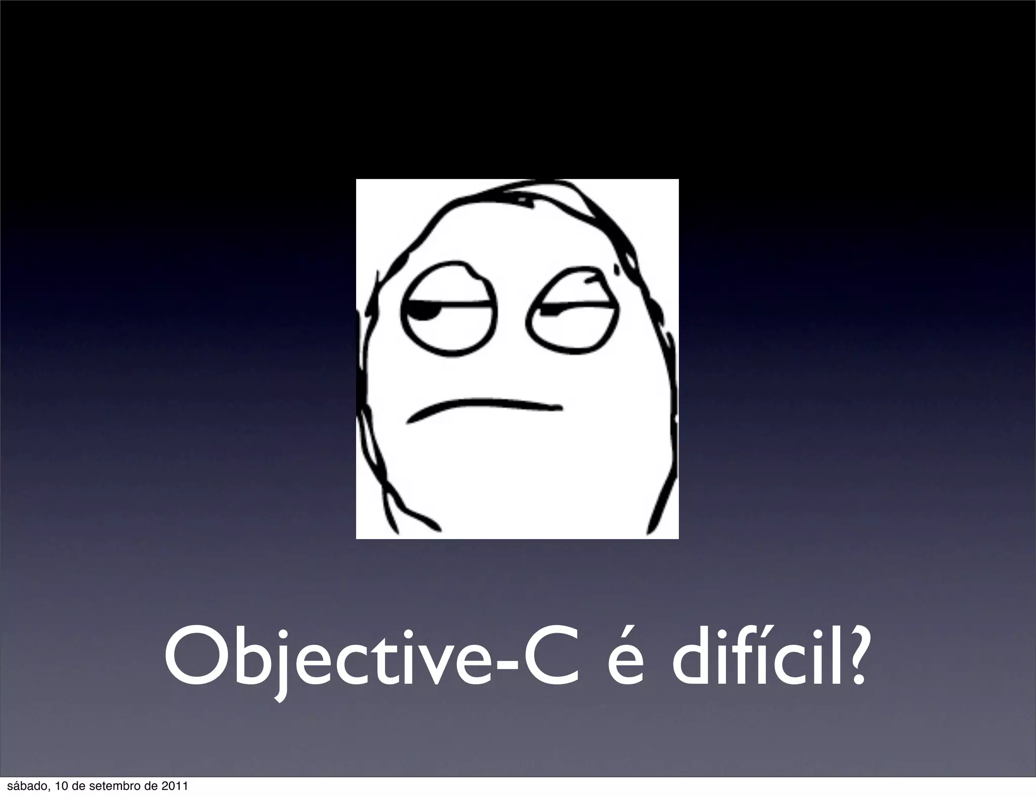 Objective-C é difícil?
sábado, 10 de setembro de 2011
 