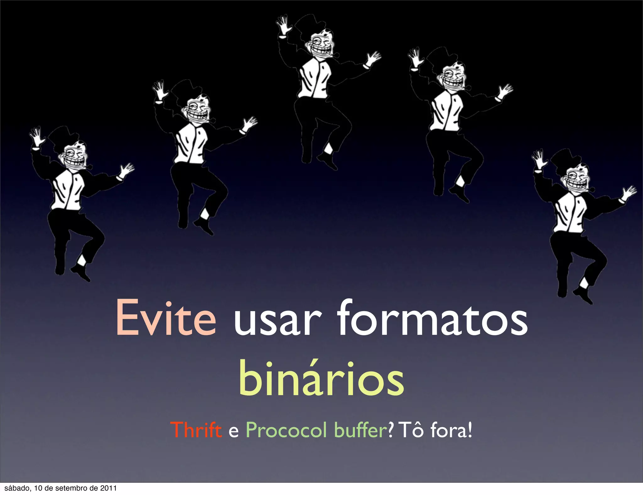Evite usar formatos
binários
Thrift e Prococol buffer? Tô fora!
sábado, 10 de setembro de 2011
 