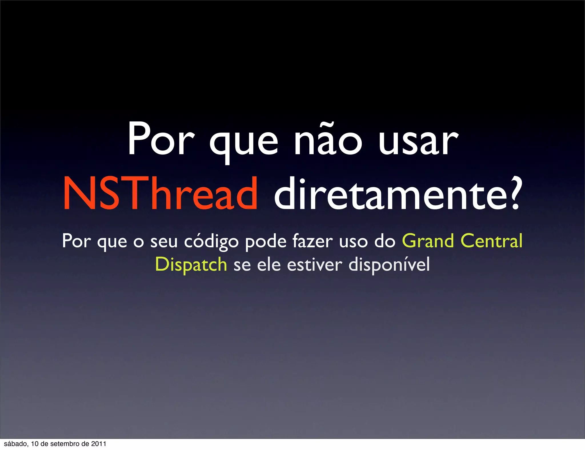 Por que não usar
NSThread diretamente?
Por que o seu código pode fazer uso do Grand Central
Dispatch se ele estiver disponível
sábado, 10 de setembro de 2011
 