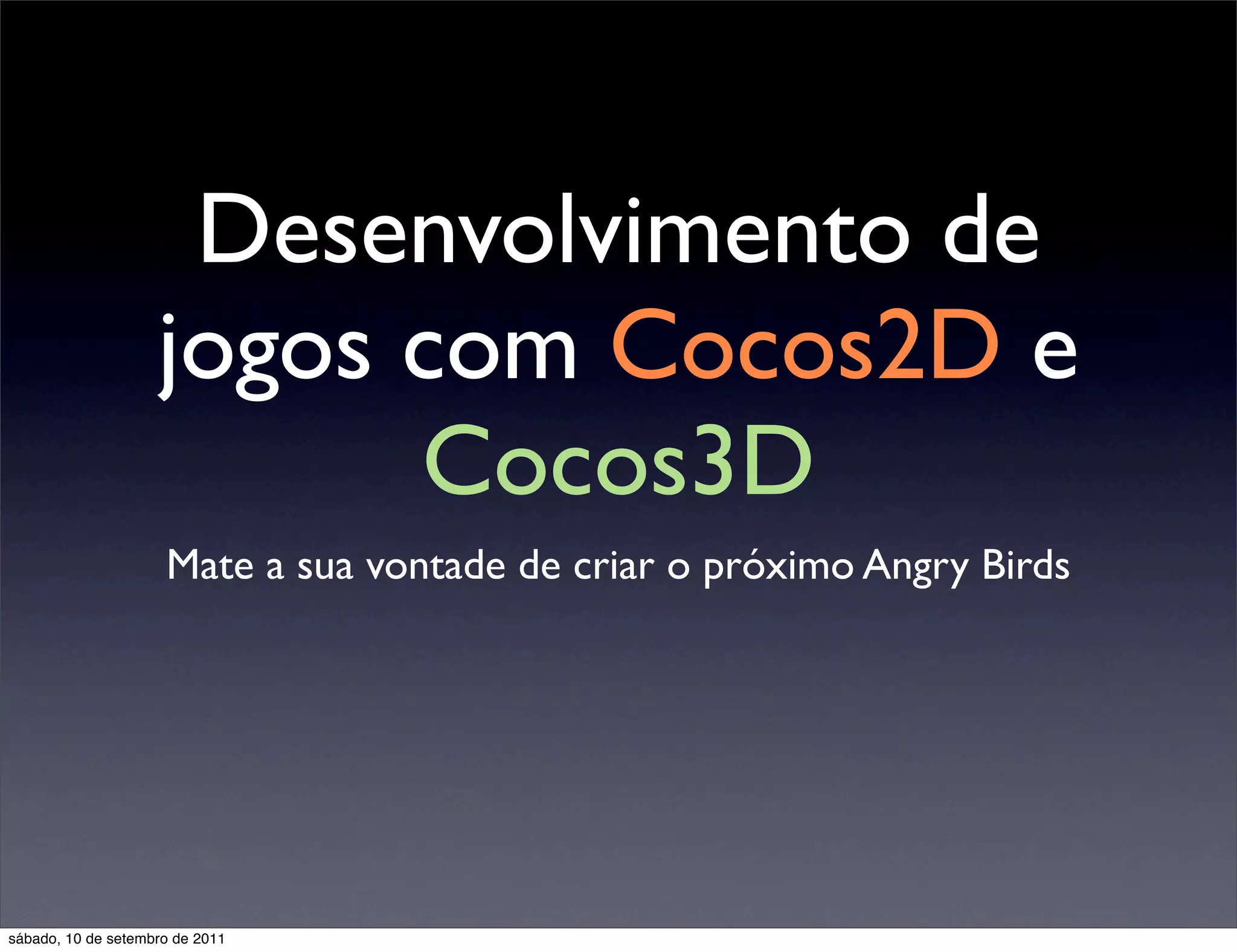 Desenvolvimento de
jogos com Cocos2D e
Cocos3D
Mate a sua vontade de criar o próximo Angry Birds
sábado, 10 de setembro de 2011
 