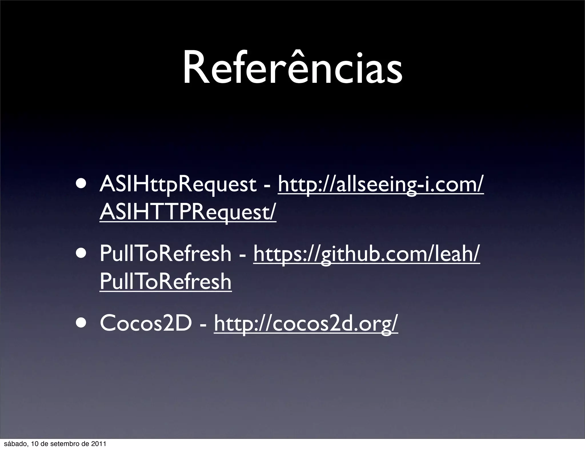Referências
• ASIHttpRequest - http://allseeing-i.com/
ASIHTTPRequest/
• PullToRefresh - https://github.com/leah/
PullToRefresh
• Cocos2D - http://cocos2d.org/
sábado, 10 de setembro de 2011
 