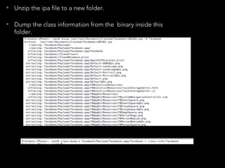 • Unzip the ipa file to a new folder.
• Dump the class information from the binary inside this
folder.
 