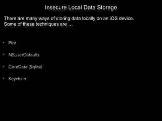• Plist
• NSUserDefaults
• CoreData (Sqlite)
• Keychain
Insecure Local Data Storage
There are many ways of storing data locally on an iOS device.
Some of these techniques are …
 