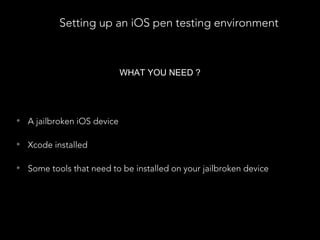Setting up an iOS pen testing environment
WHAT YOU NEED ?
• A jailbroken iOS device
• Xcode installed
• Some tools that need to be installed on your jailbroken device
 
