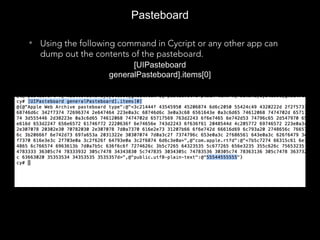 Pasteboard
• Using the following command in Cycript or any other app can
dump out the contents of the pasteboard.
[UIPasteboard generalPasteboard].items[0]
55544555555
[UIPasteboard
generalPasteboard].items[0]
 