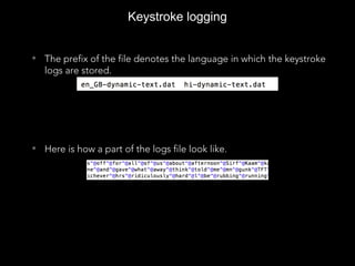 Keystroke logging
• The prefix of the file denotes the language in which the keystroke
logs are stored.
• Here is how a part of the logs file look like.
[UIPasteboard generalPasteboard].items[0]
55544555555
 