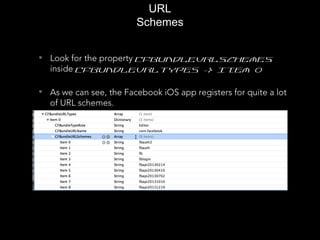 • Look for the property CFBundleURLSchemes
inside CFBundleURLTypes -> Item 0
• As we can see, the Facebook iOS app registers for quite a lot
of URL schemes.
URL
Schemes
 