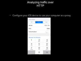 Analyzing traffic over
HTTP
• Configure your iOS device to use your computer as a proxy.
 