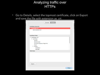 Analyzing traffic over
HTTPs
• Go to Details, select the topmost certificate, click on Export
and save the file with extension as .crt
 