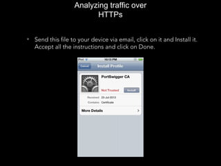 Analyzing traffic over
HTTPs
• Send this file to your device via email, click on it and Install it.
Accept all the instructions and click on Done.
 