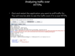 Analyzing traffic over
HTTPs
• Quit and restart the application you want to sniff traffic for.
You will now be able to see the traffic even if it is over HTTPs
 