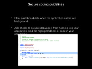 • Clear pasteboard data when the application enters into
background.
• Add checks to prevent debuggers from hooking into your
application. Add the highlighted lines of code in your
application.
Secure coding guidelines
 