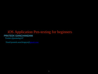 PRATEEK GIANCHANDANI
1
iOS Application Pen-testing for beginners
Twitter:@prateekg147
Email:prateek.searchingeye@gmail.com
 
