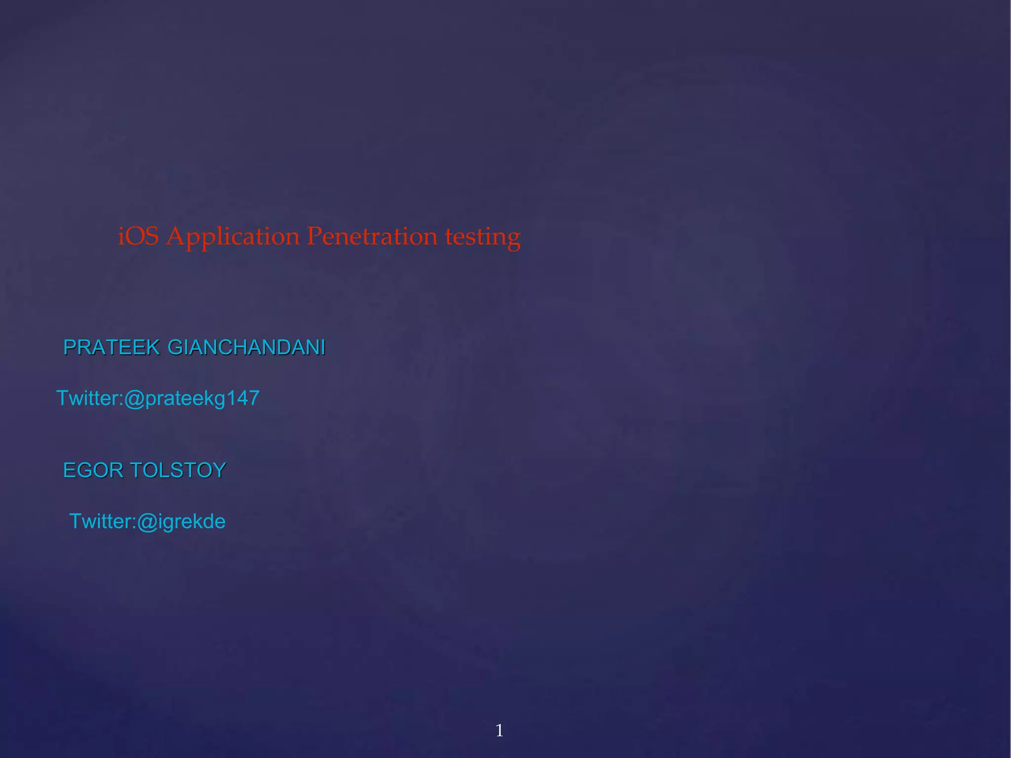 PRATEEK GIANCHANDANI 1 iOS Application Penetration testing Twitter:@prateekg147 EGOR TOLSTOY Twitter:@igrekde 