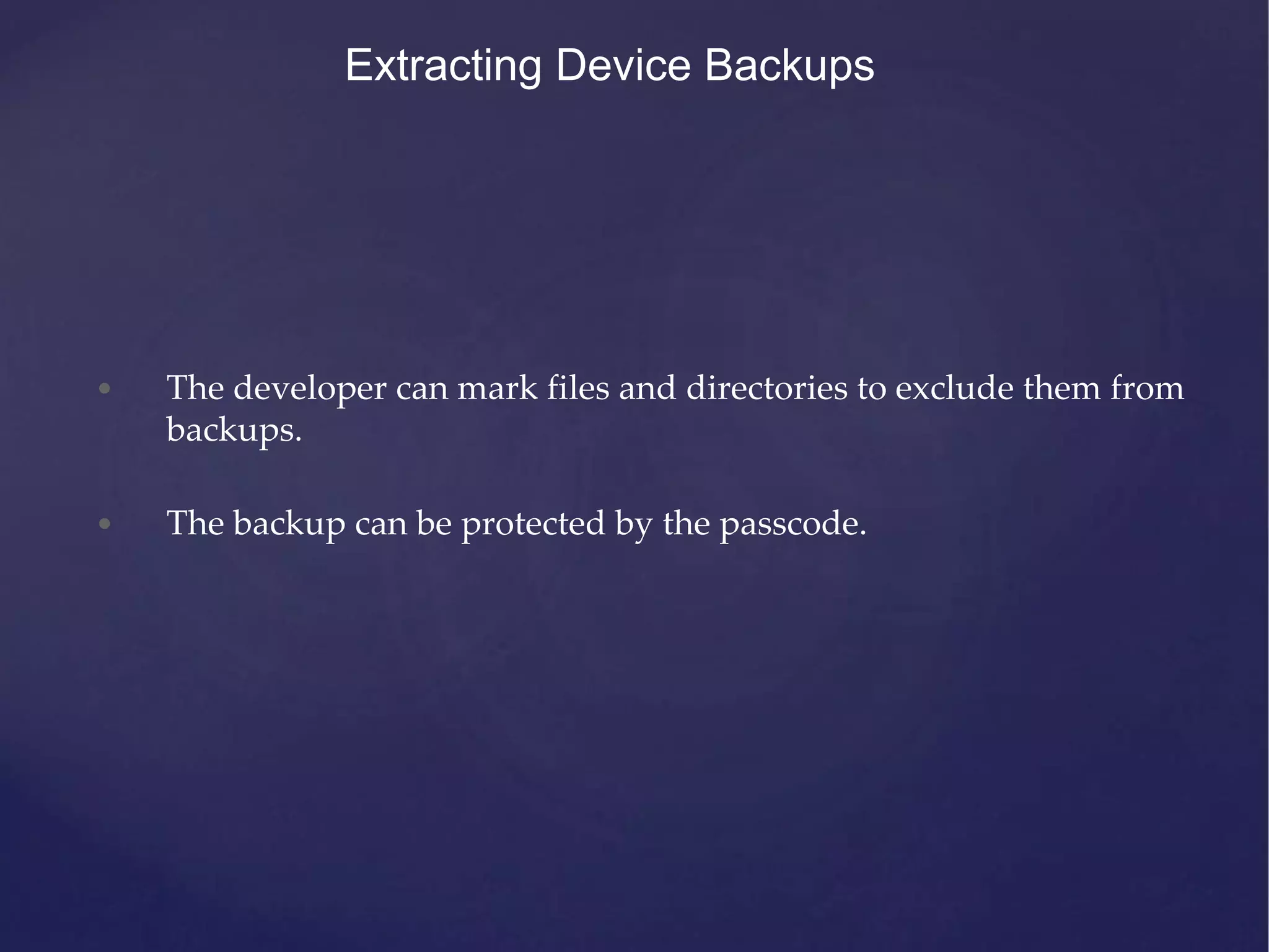 Extracting Device Backups • The developer can mark files and directories to exclude them from backups. • The backup can be protected by the passcode. 