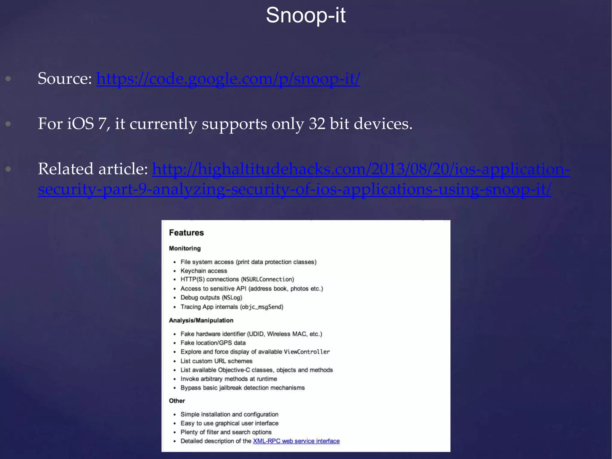 Snoop-it • Source: https://code.google.com/p/snoop-it/ • For iOS 7, it currently supports only 32 bit devices. • Related article: http://highaltitudehacks.com/2013/08/20/ios-application- security-part-9-analyzing-security-of-ios-applications-using-snoop-it/ 