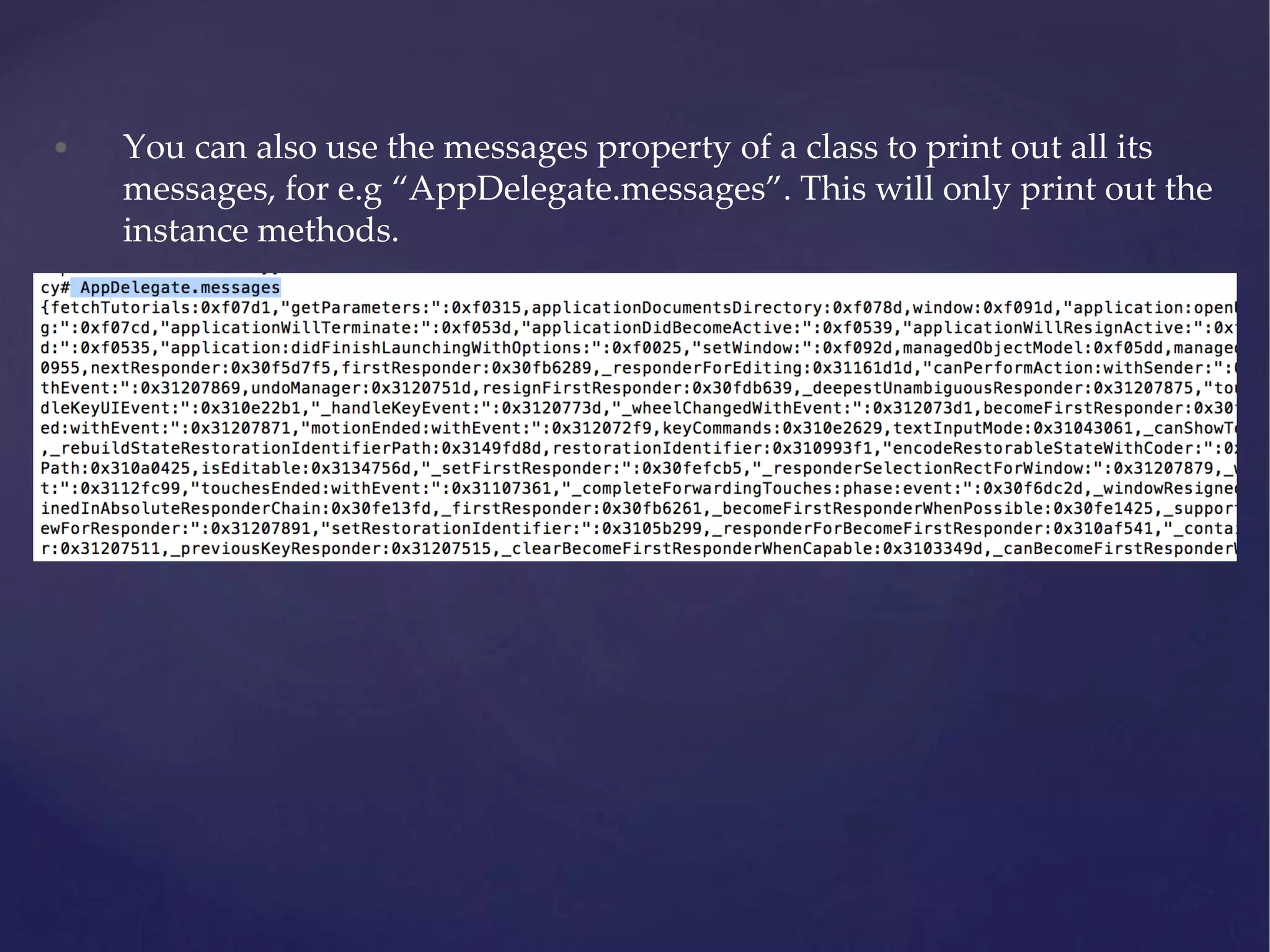 • You can also use the messages property of a class to print out all its messages, for e.g “AppDelegate.messages”. This will only print out the instance methods. 