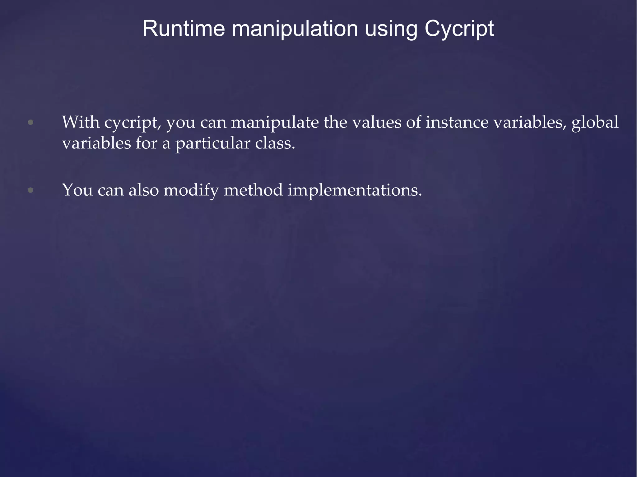 Runtime manipulation using Cycript • With cycript, you can manipulate the values of instance variables, global variables for a particular class. • You can also modify method implementations. 