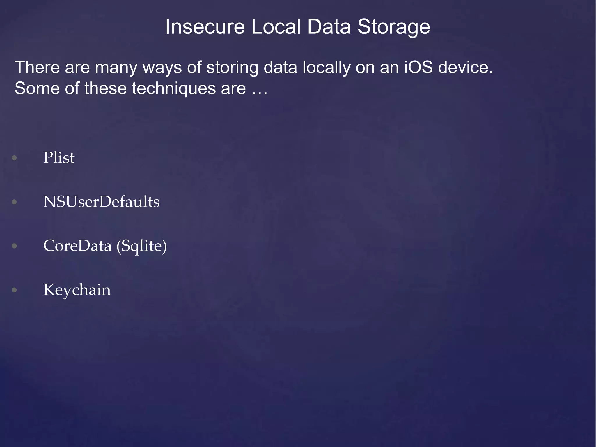 • Plist • NSUserDefaults • CoreData (Sqlite) • Keychain Insecure Local Data Storage There are many ways of storing data locally on an iOS device. Some of these techniques are … 