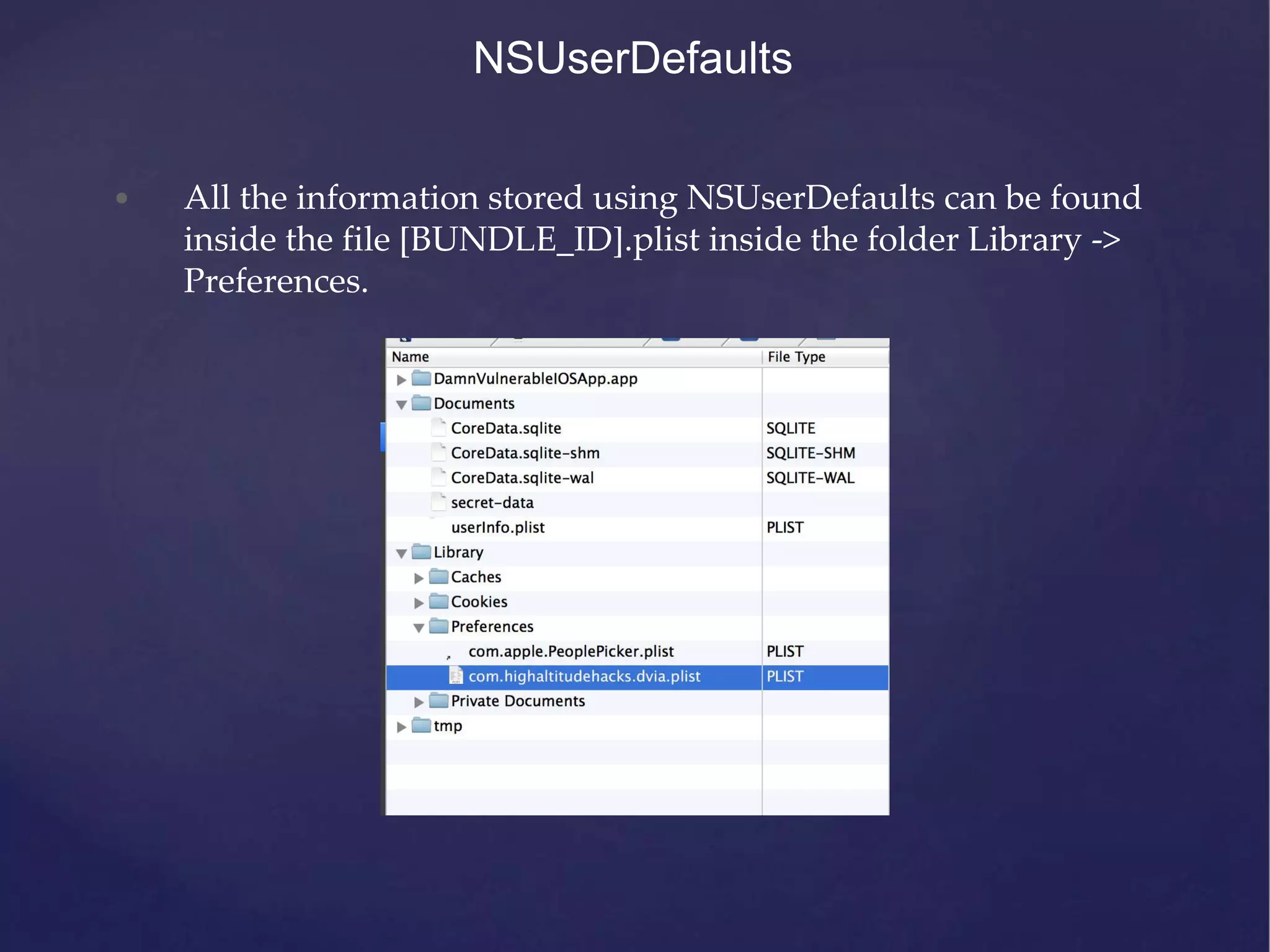 NSUserDefaults • All the information stored using NSUserDefaults can be found inside the file [BUNDLE_ID].plist inside the folder Library -> Preferences. 