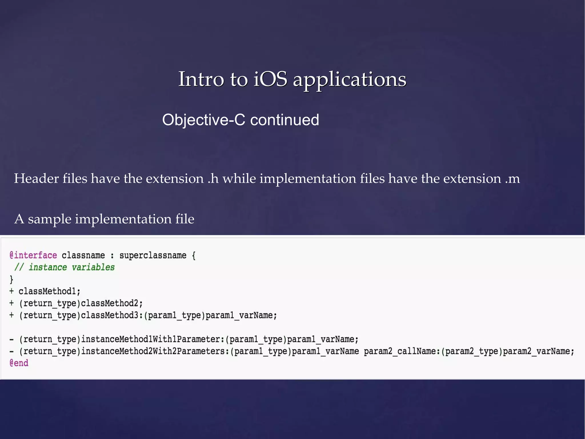 Intro to iOS applications Header files have the extension .h while implementation files have the extension .m A sample implementation file Objective-C continued 