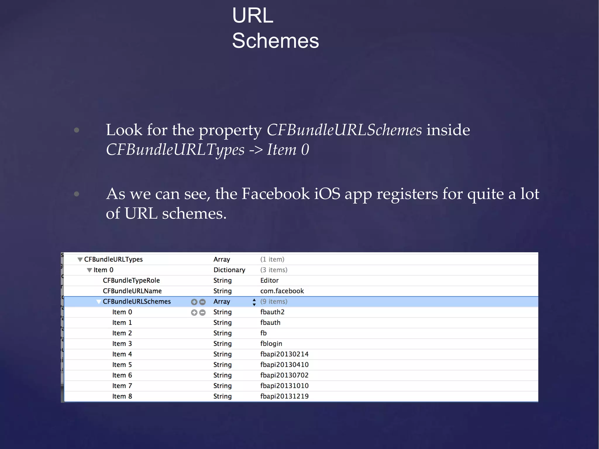 • Look for the property CFBundleURLSchemes inside CFBundleURLTypes -> Item 0 • As we can see, the Facebook iOS app registers for quite a lot of URL schemes. URL Schemes 