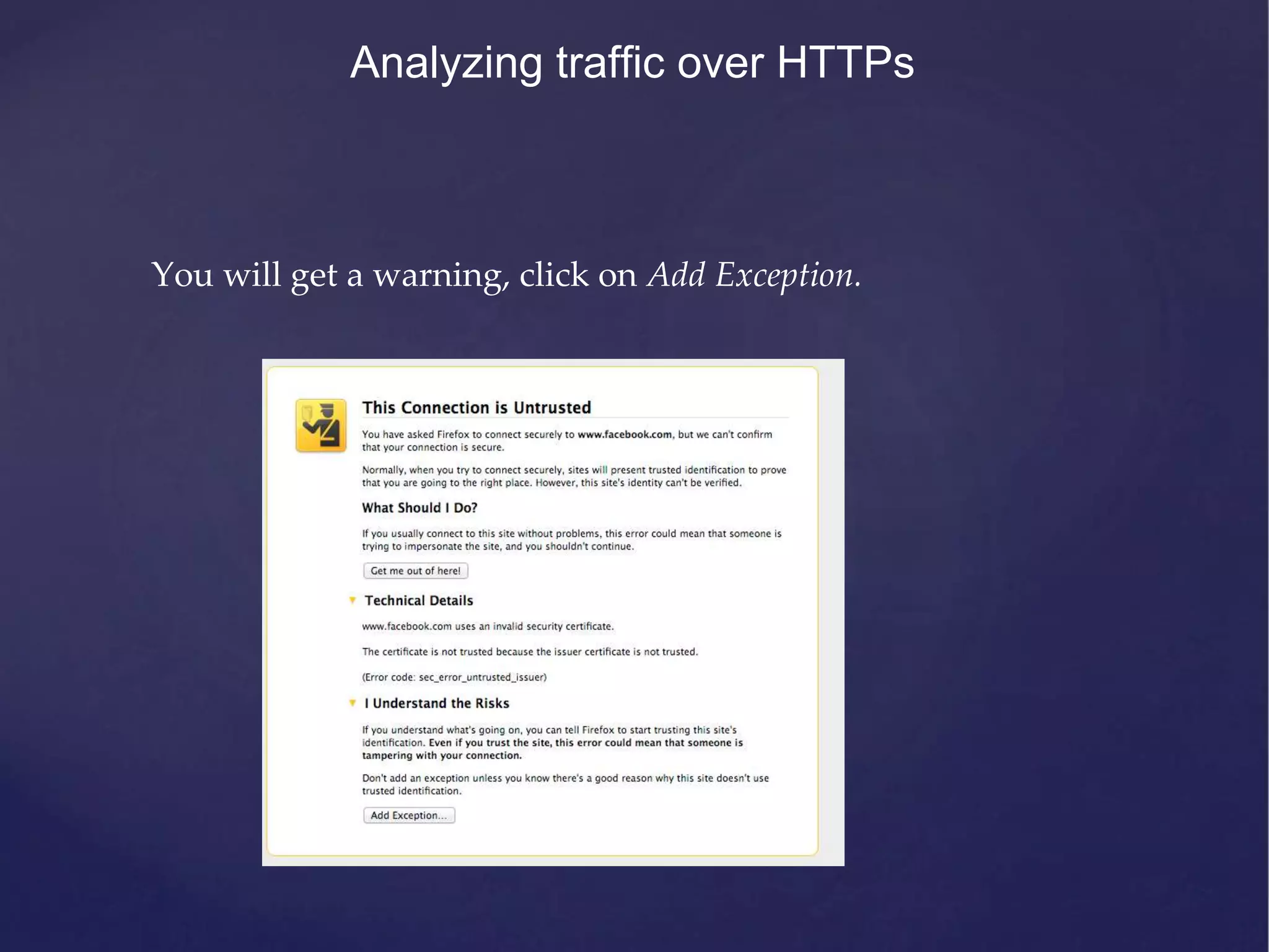 Analyzing traffic over HTTPs You will get a warning, click on Add Exception. 
