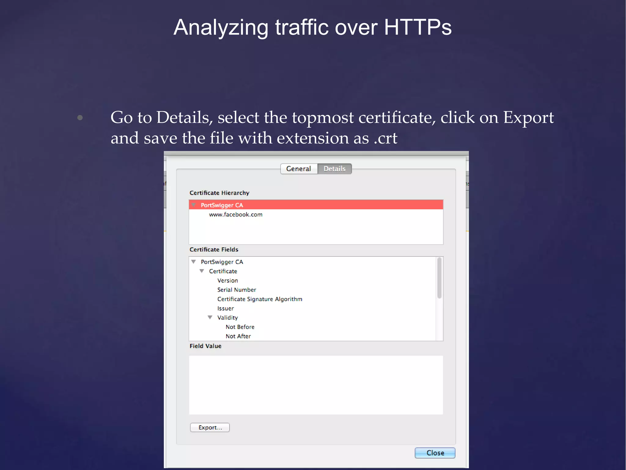 Analyzing traffic over HTTPs • Go to Details, select the topmost certificate, click on Export and save the file with extension as .crt 