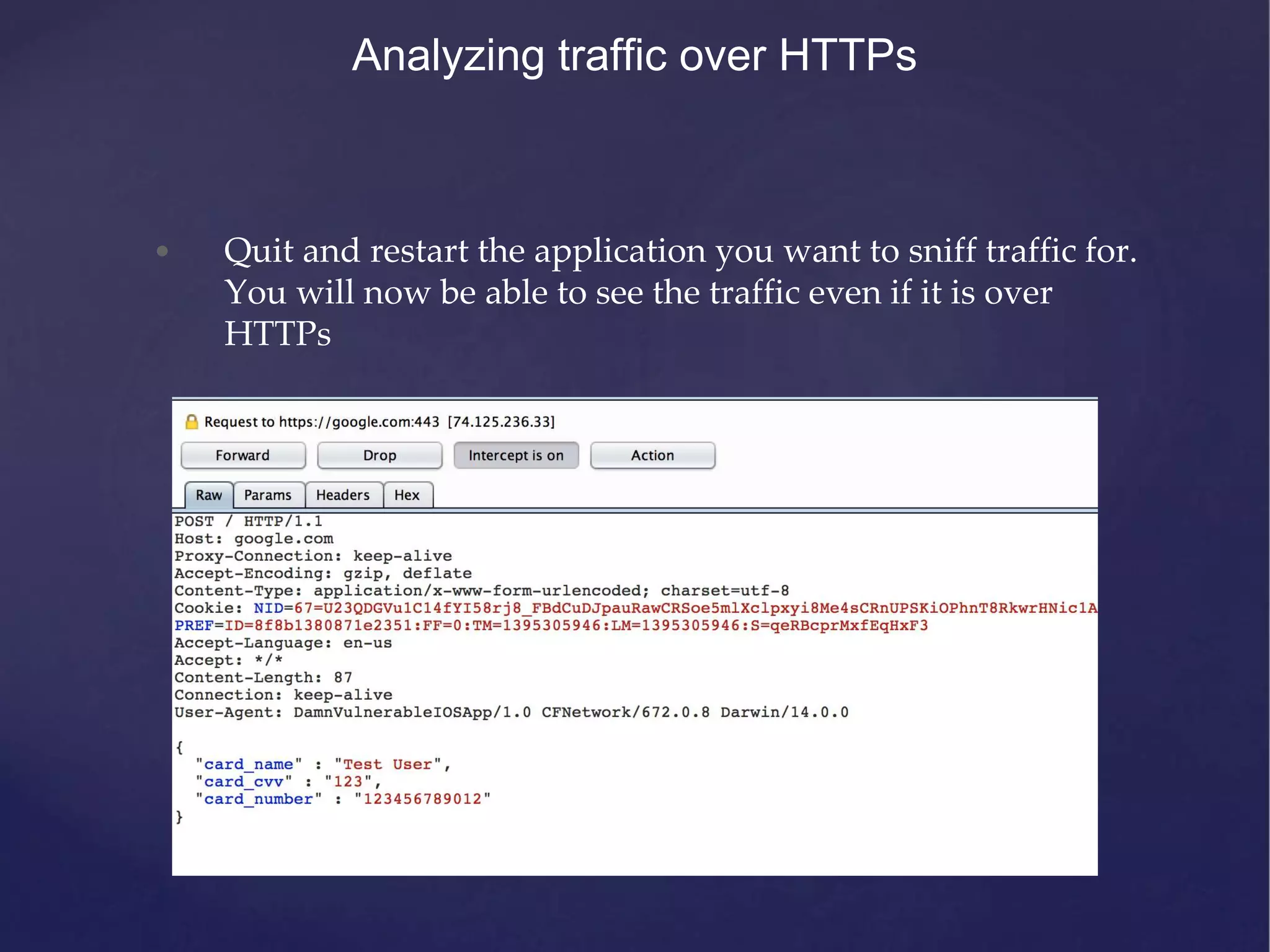 Analyzing traffic over HTTPs • Quit and restart the application you want to sniff traffic for. You will now be able to see the traffic even if it is over HTTPs 