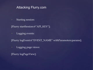 • Starting session:
[Flurry startSession:@”API_KEY”];
• Logging events:
[Flurry logEvent:@”EVENT_NAME” withParameters:params];
• Logging page views:
[Flurry logPageView];
Attacking Flurry.com
 