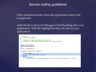 • Clear pasteboard data when the application enters into
background.
• Add checks to prevent debuggers from hooking into your
application. Add the highlighted lines of code in your
application.
Secure coding guidelines
 