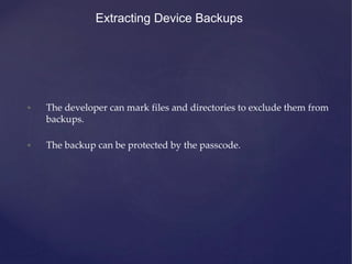 Extracting Device Backups
• The developer can mark files and directories to exclude them from
backups.
• The backup can be protected by the passcode.
 