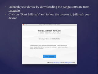 • Jailbreak your device by downloading the pangu software from
pangu.io
• Click on “Start Jailbreak”and follow the process to jailbreak your
device
 