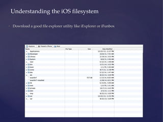 • Download a good file explorer utility like iExplorer or iFunbox
Understanding the iOS filesystem
 