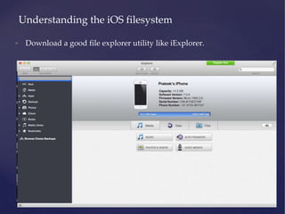 • Download a good file explorer utility like iExplorer.
Understanding the iOS filesystem
 