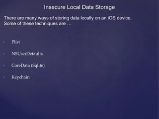 • Plist
• NSUserDefaults
• CoreData (Sqlite)
• Keychain
Insecure Local Data Storage
There are many ways of storing data locally on an iOS device.
Some of these techniques are …
 