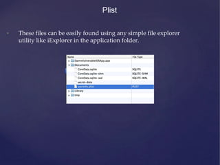Plist
• These files can be easily found using any simple file explorer
utility like iExplorer in the application folder.
 