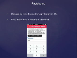 Pasteboard
• Data can be copied using the Copy feature in iOS.
• Once it is copied, it remains in the buffer.
 
